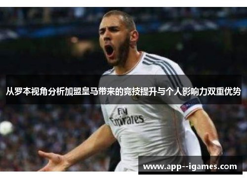 从罗本视角分析加盟皇马带来的竞技提升与个人影响力双重优势