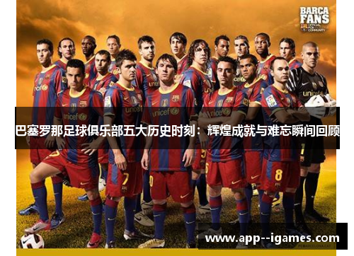 巴塞罗那足球俱乐部五大历史时刻：辉煌成就与难忘瞬间回顾