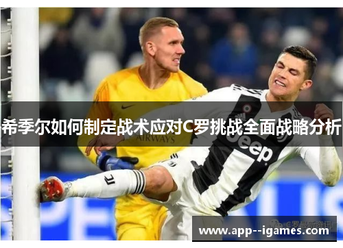 希季尔如何制定战术应对C罗挑战全面战略分析