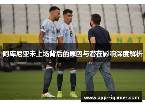 阿库尼亚未上场背后的原因与潜在影响深度解析