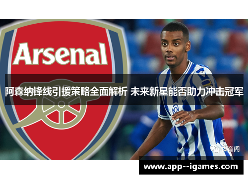 阿森纳锋线引援策略全面解析 未来新星能否助力冲击冠军