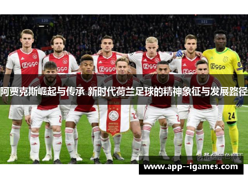 阿贾克斯崛起与传承 新时代荷兰足球的精神象征与发展路径