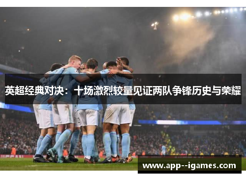 英超经典对决：十场激烈较量见证两队争锋历史与荣耀