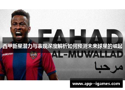 西甲新星潜力与表现深度解析如何预测未来球星的崛起