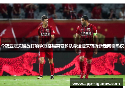 今夜亚冠关键战打响争冠格局突变多队命运迎来转折新走向引热议
