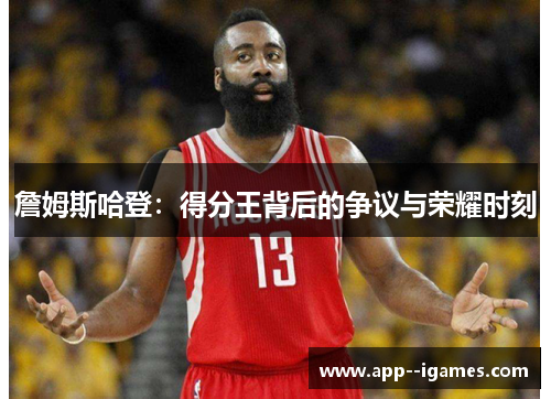 詹姆斯哈登：得分王背后的争议与荣耀时刻