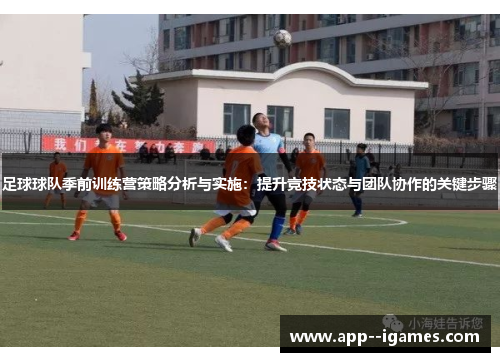 足球球队季前训练营策略分析与实施：提升竞技状态与团队协作的关键步骤
