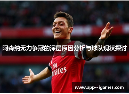 阿森纳无力争冠的深层原因分析与球队现状探讨