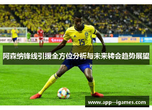 阿森纳锋线引援全方位分析与未来转会趋势展望