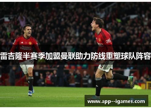 雷吉隆半赛季加盟曼联助力防线重塑球队阵容