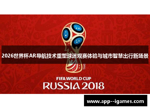 2026世界杯AR导航技术重塑球迷观赛体验与城市智慧出行新场景