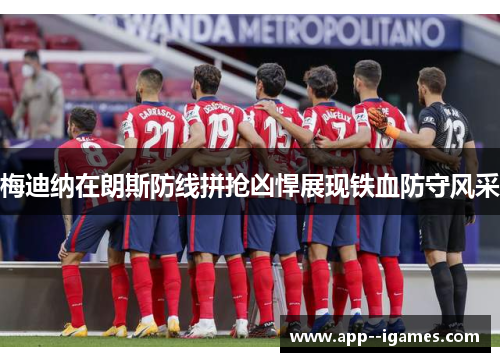 梅迪纳在朗斯防线拼抢凶悍展现铁血防守风采